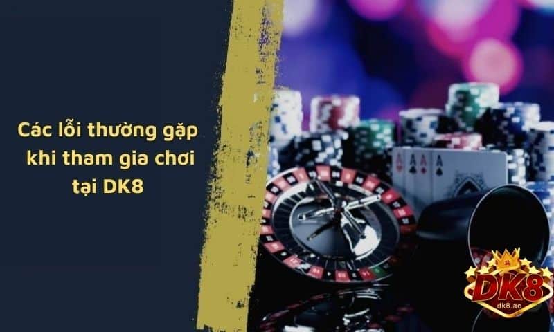 Các lỗi thường gặp khi tham gia chơi tại nhà cái DK8
