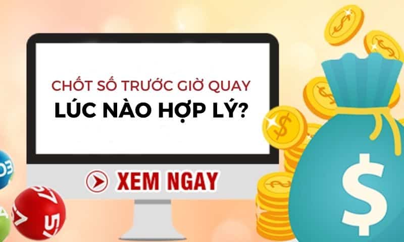 Chốt số trước giờ quay - Giờ vàng chốt số miền bắc siêu chuẩn 2 Chốt số trước giờ quay hợp lý - Mấy giờ chốt đề?